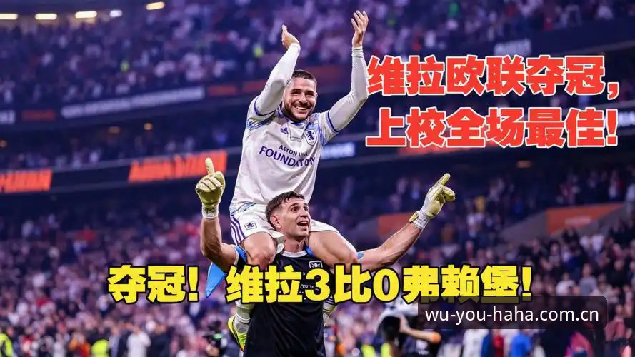 哈哈体育平台 欧联杯决赛神迹vs30年冠军荒终结:哈哈体育平台老用户亲历维拉3-0大胜弗赖堡